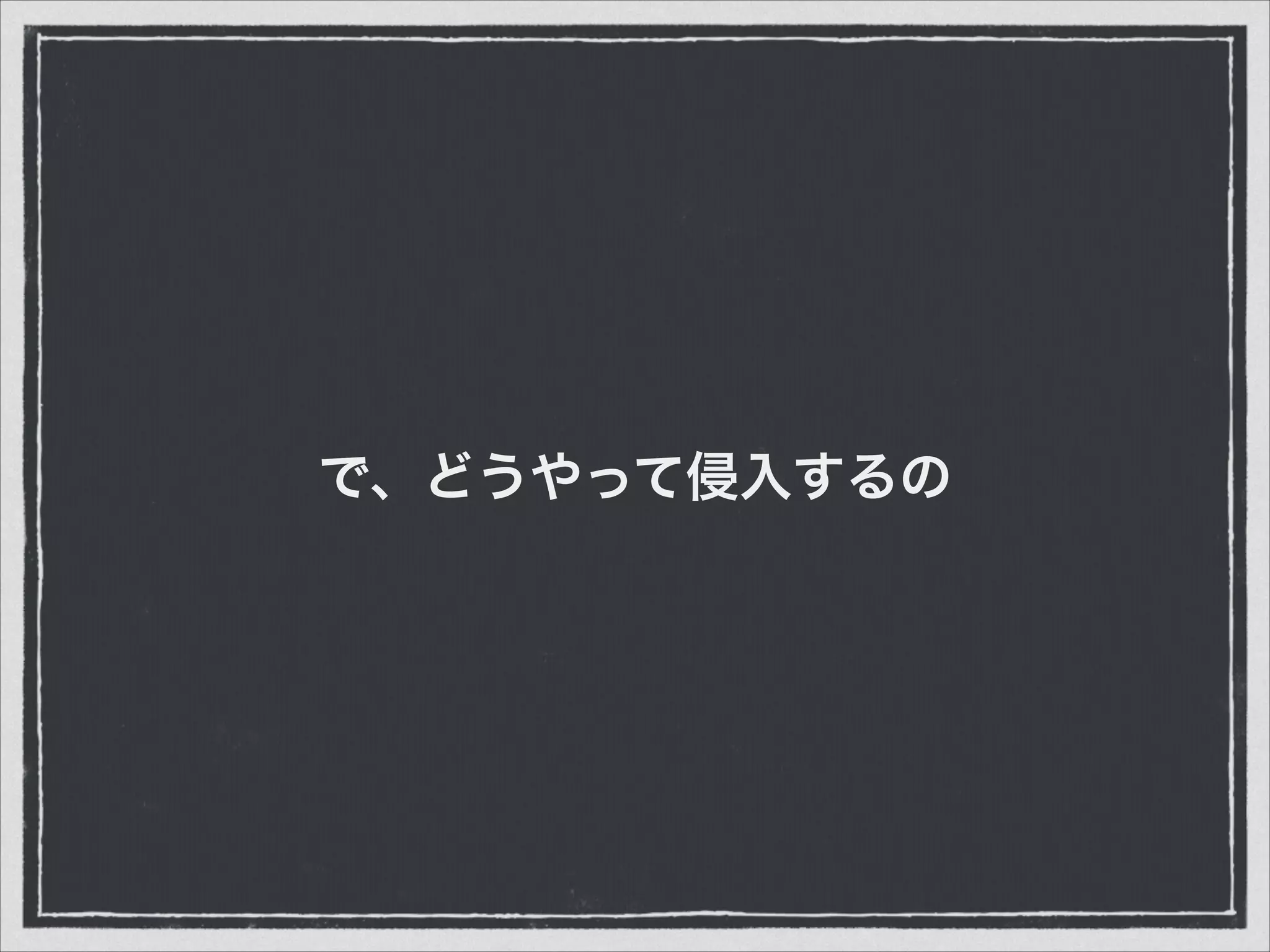 で、どうやって侵入するの
 
