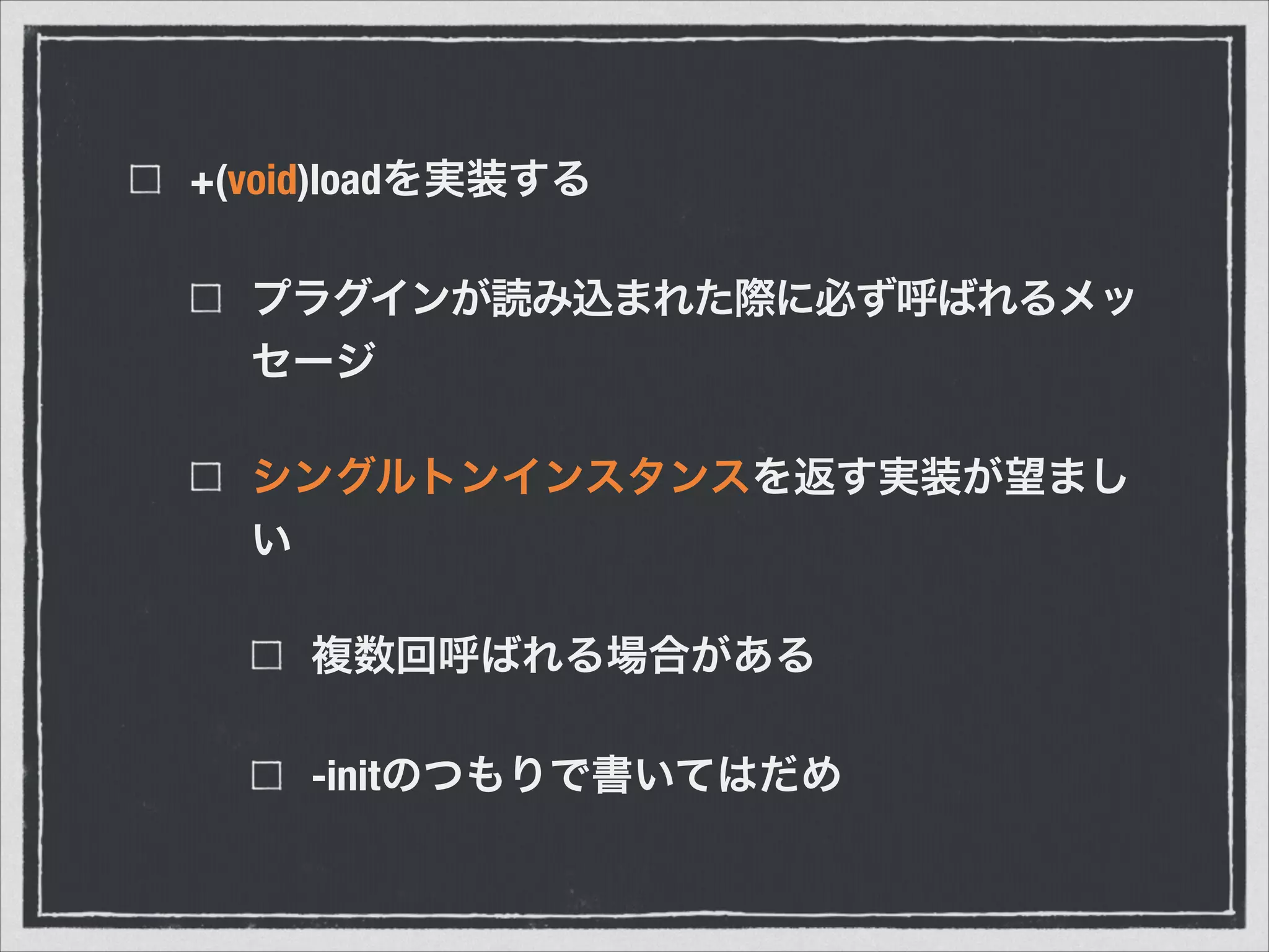 +(void)loadを実装する
プラグインが読み込まれた際に必ず呼ばれるメッ
セージ
シングルトンインスタンスを返す実装が望まし
い
複数回呼ばれる場合がある
-initのつもりで書いてはだめ
 