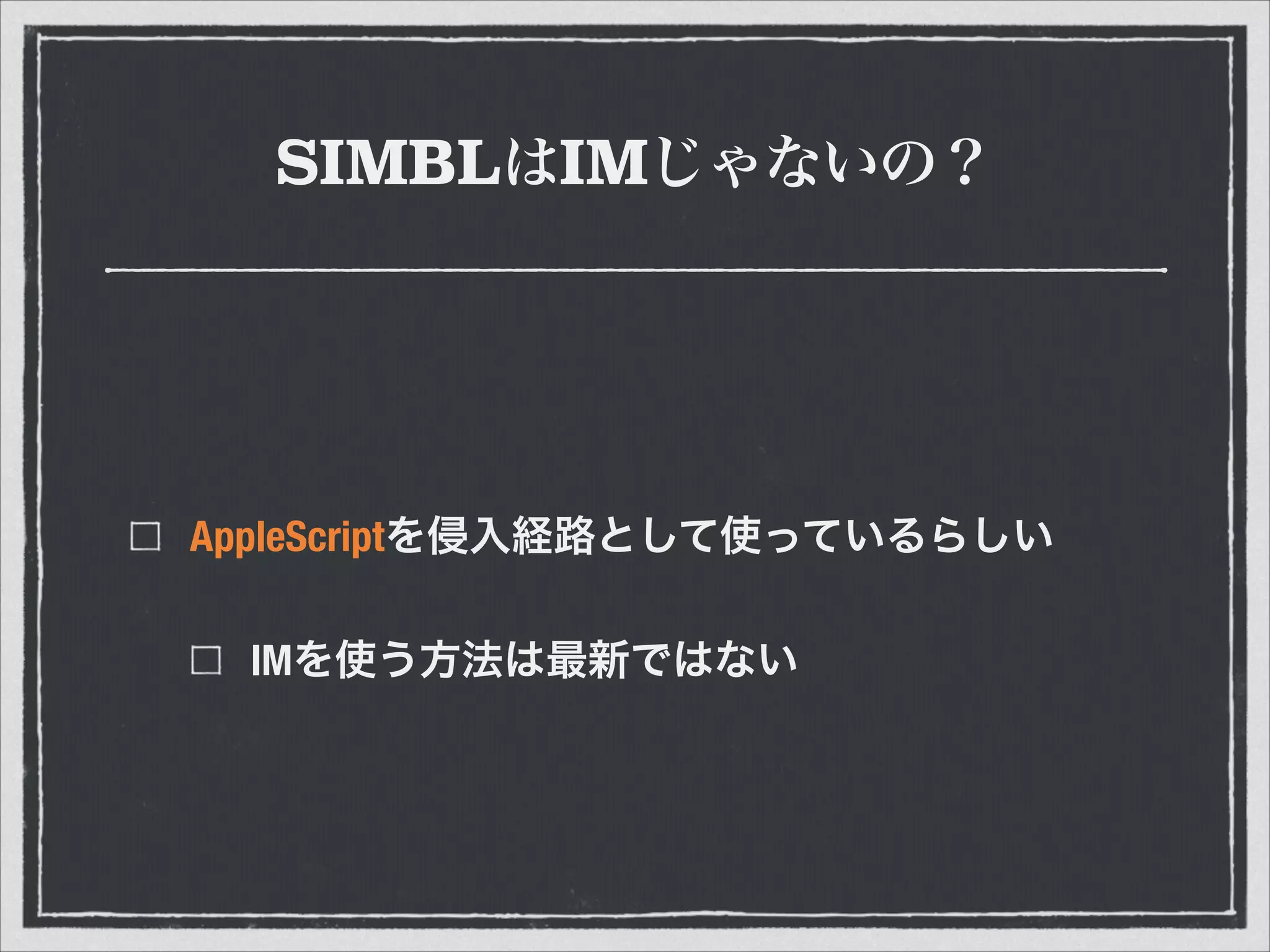 SIMBLはIMじゃないの？
AppleScriptを侵入経路として使っているらしい
IMを使う方法は最新ではない
 