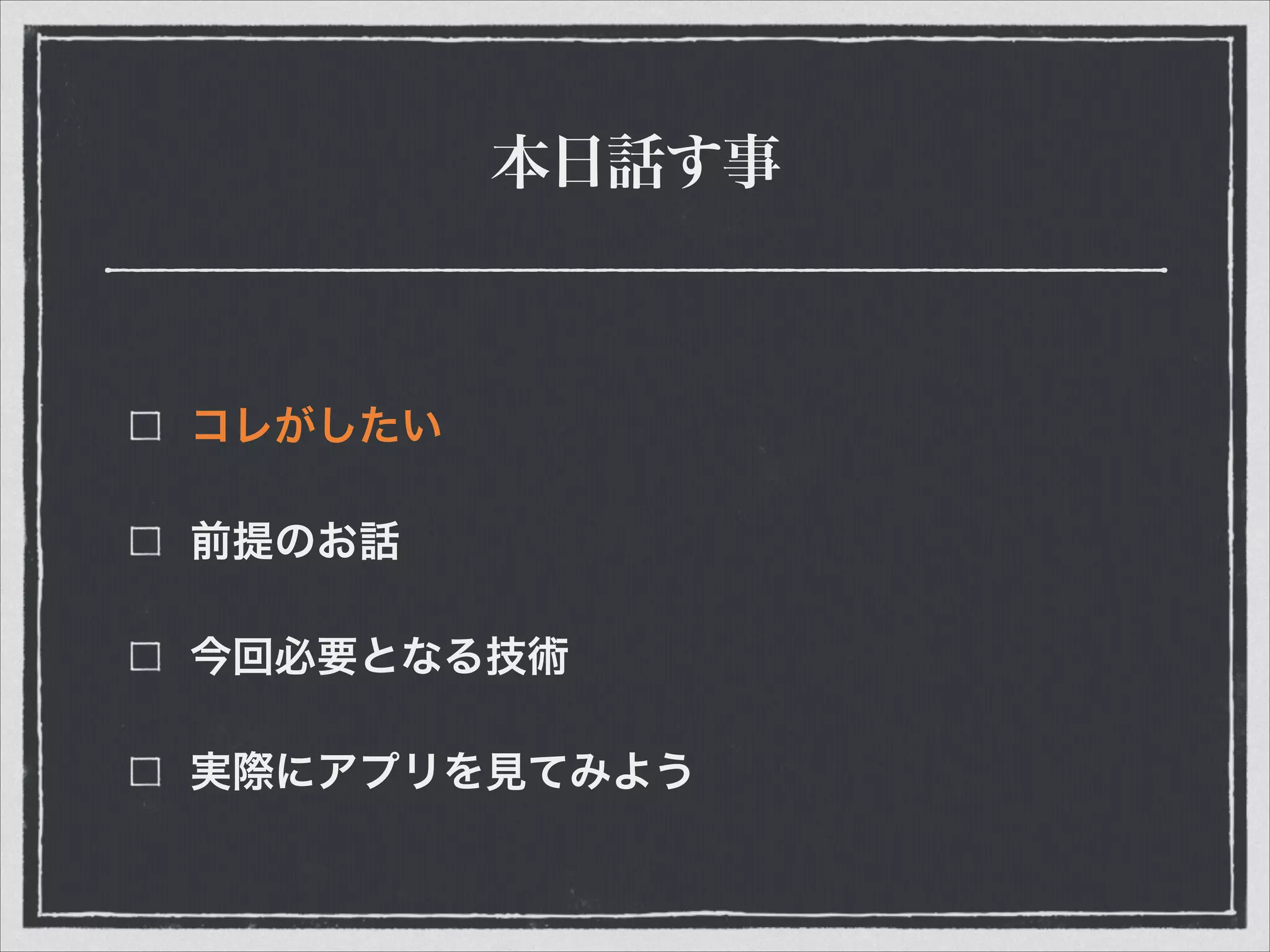 本日話す事
コレがしたい
前提のお話
今回必要となる技術
実際にアプリを見てみよう
 