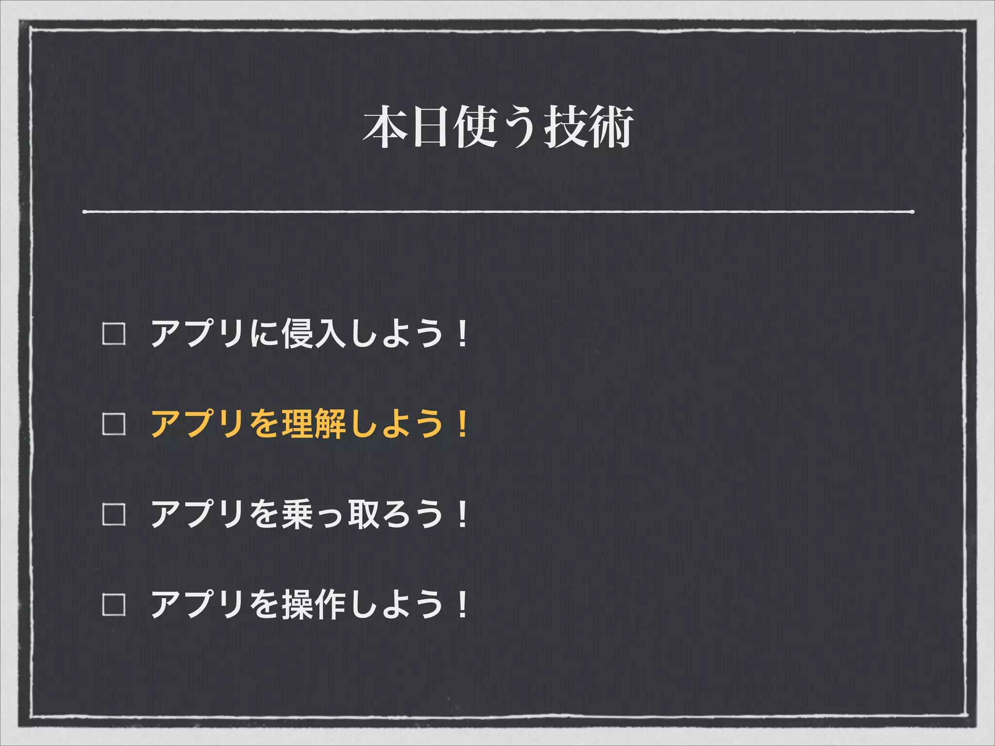 本日使う技術
アプリに侵入しよう！
アプリを理解しよう！
アプリを乗っ取ろう！
アプリを操作しよう！
 