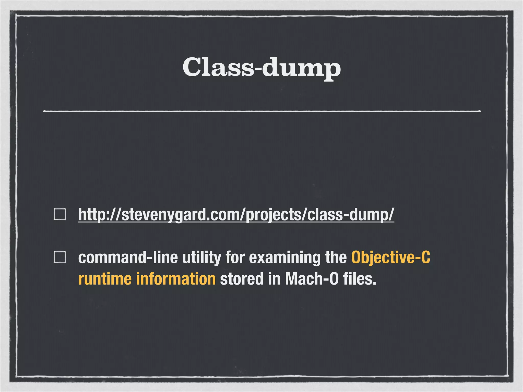 Class-dump
http://stevenygard.com/projects/class-dump/
command-line utility for examining the Objective-C
runtime information stored in Mach-O ﬁles.
 