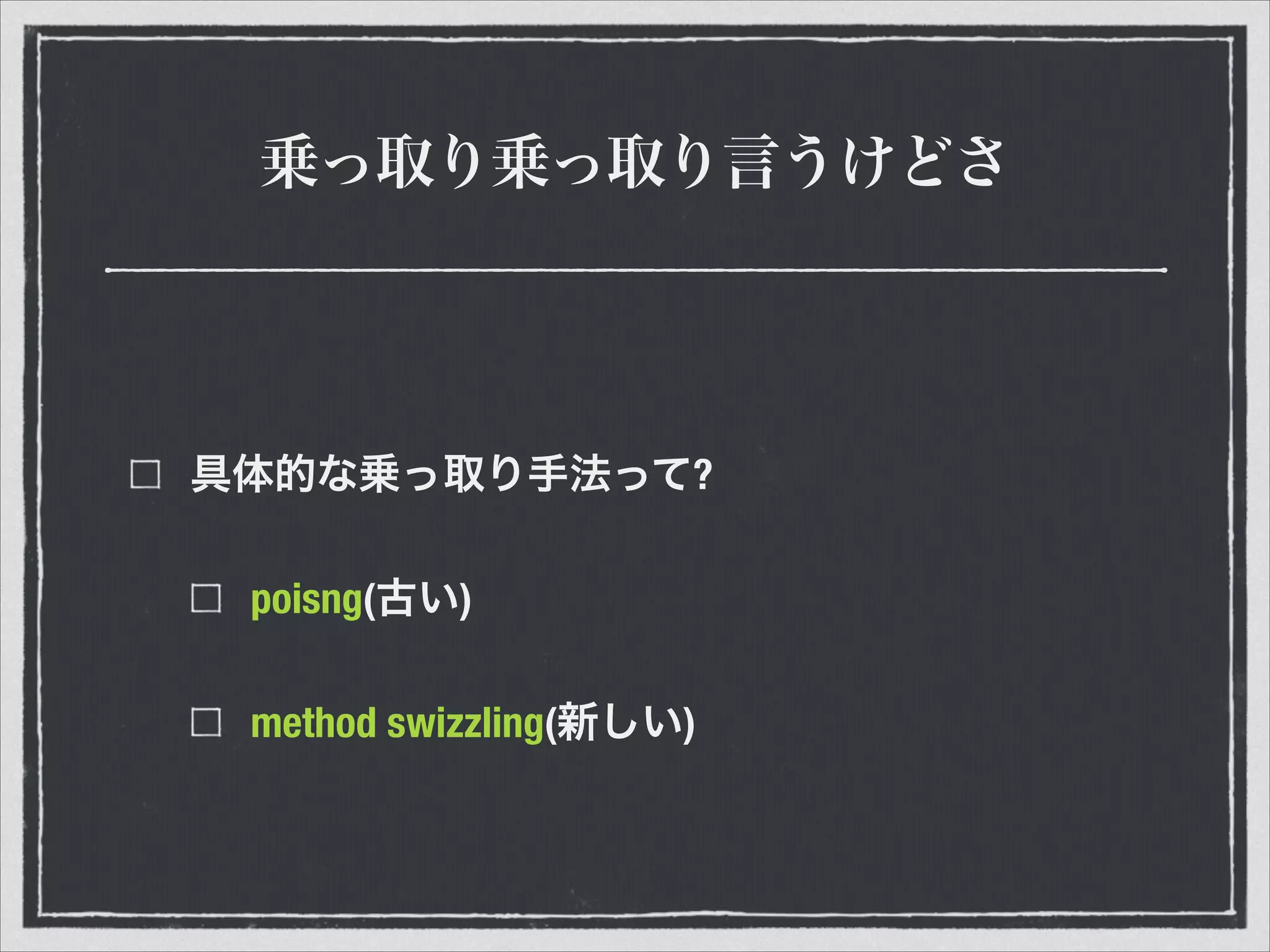 乗っ取り乗っ取り言うけどさ
具体的な乗っ取り手法って?
poisng(古い)
method swizzling(新しい)
 