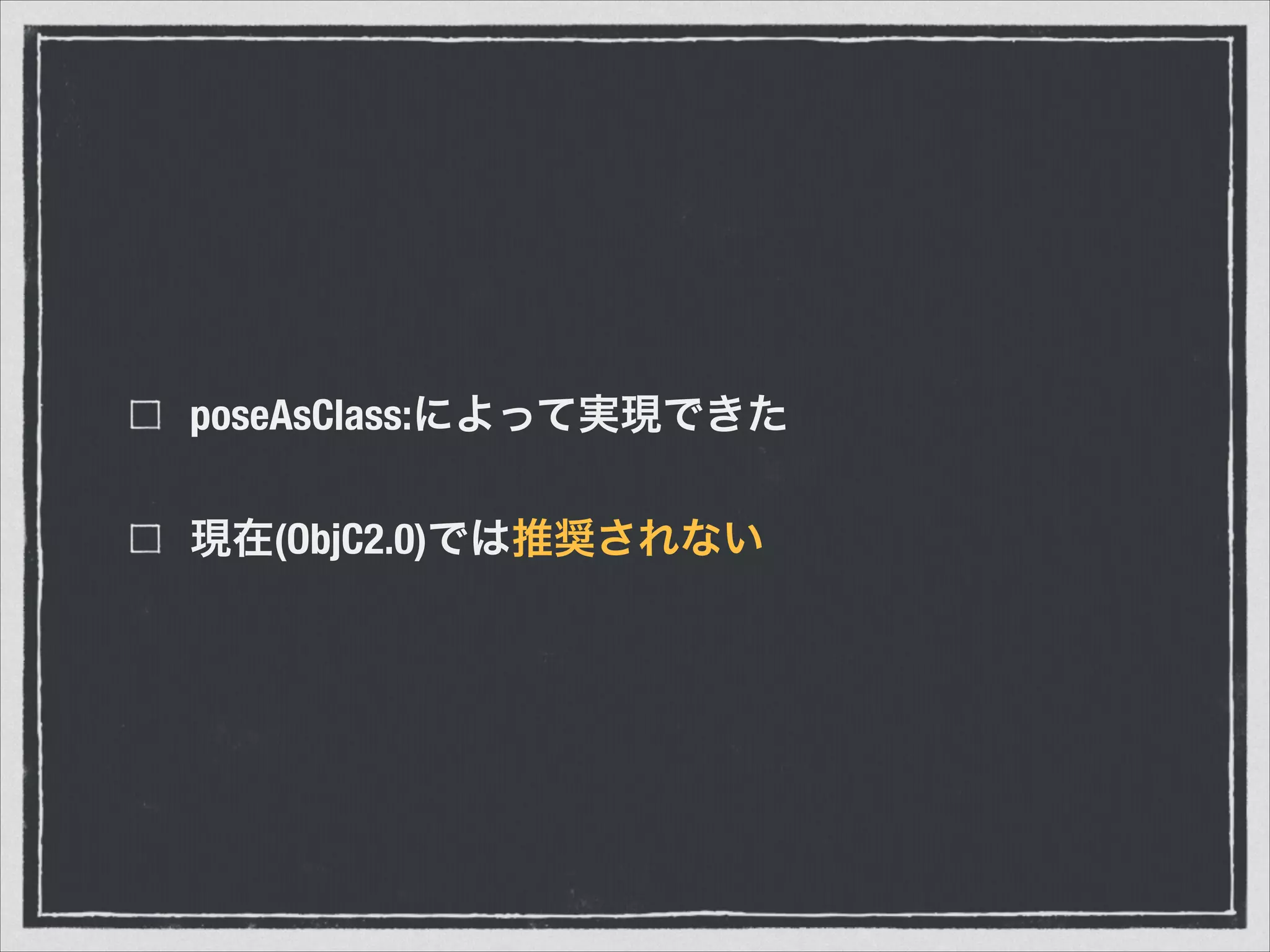 poseAsClass:によって実現できた
現在(ObjC2.0)では推奨されない
 