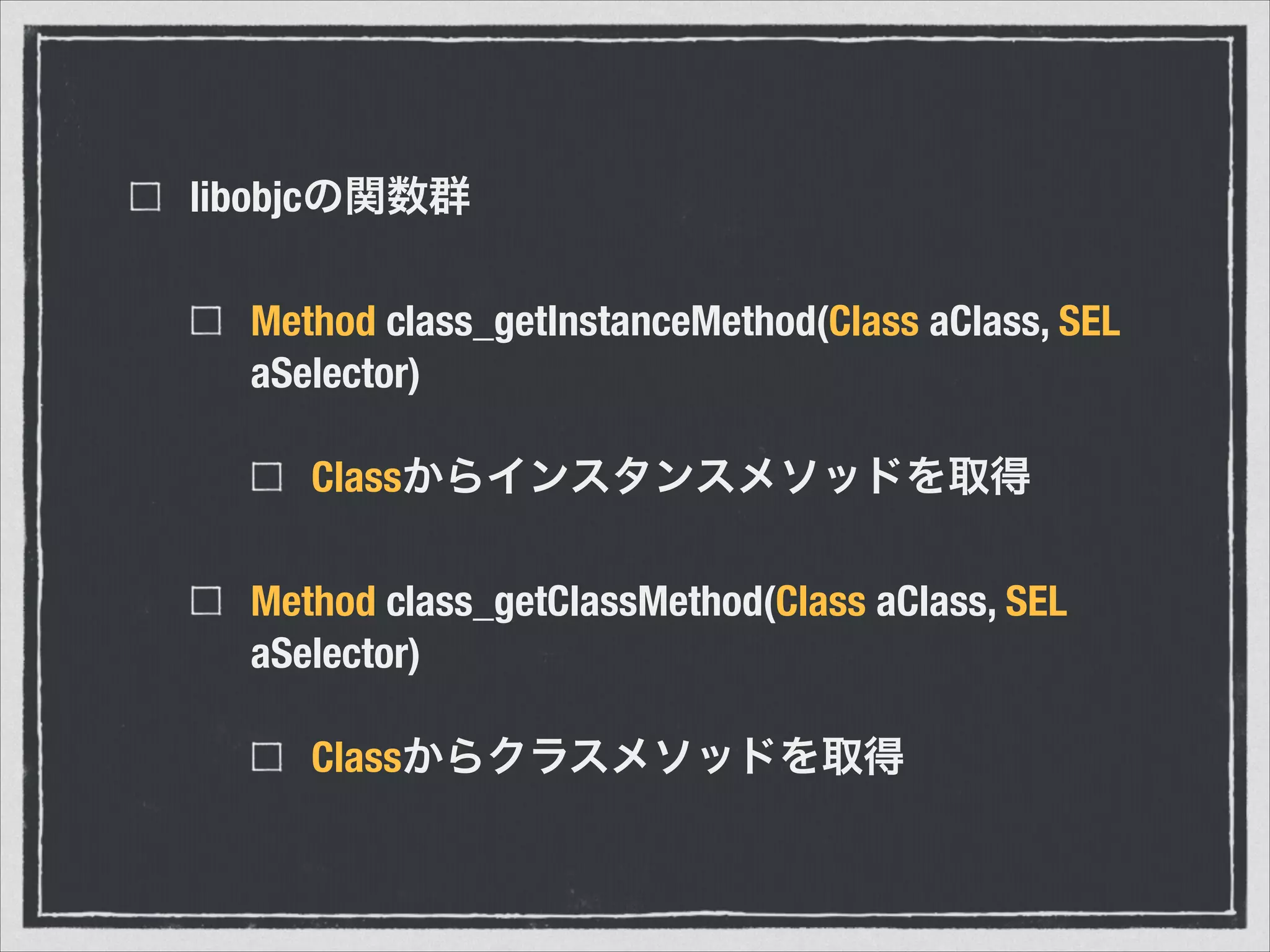 libobjcの関数群
Method class_getInstanceMethod(Class aClass, SEL
aSelector)
Classからインスタンスメソッドを取得
Method class_getClassMethod(Class aClass, SEL
aSelector)
Classからクラスメソッドを取得
 