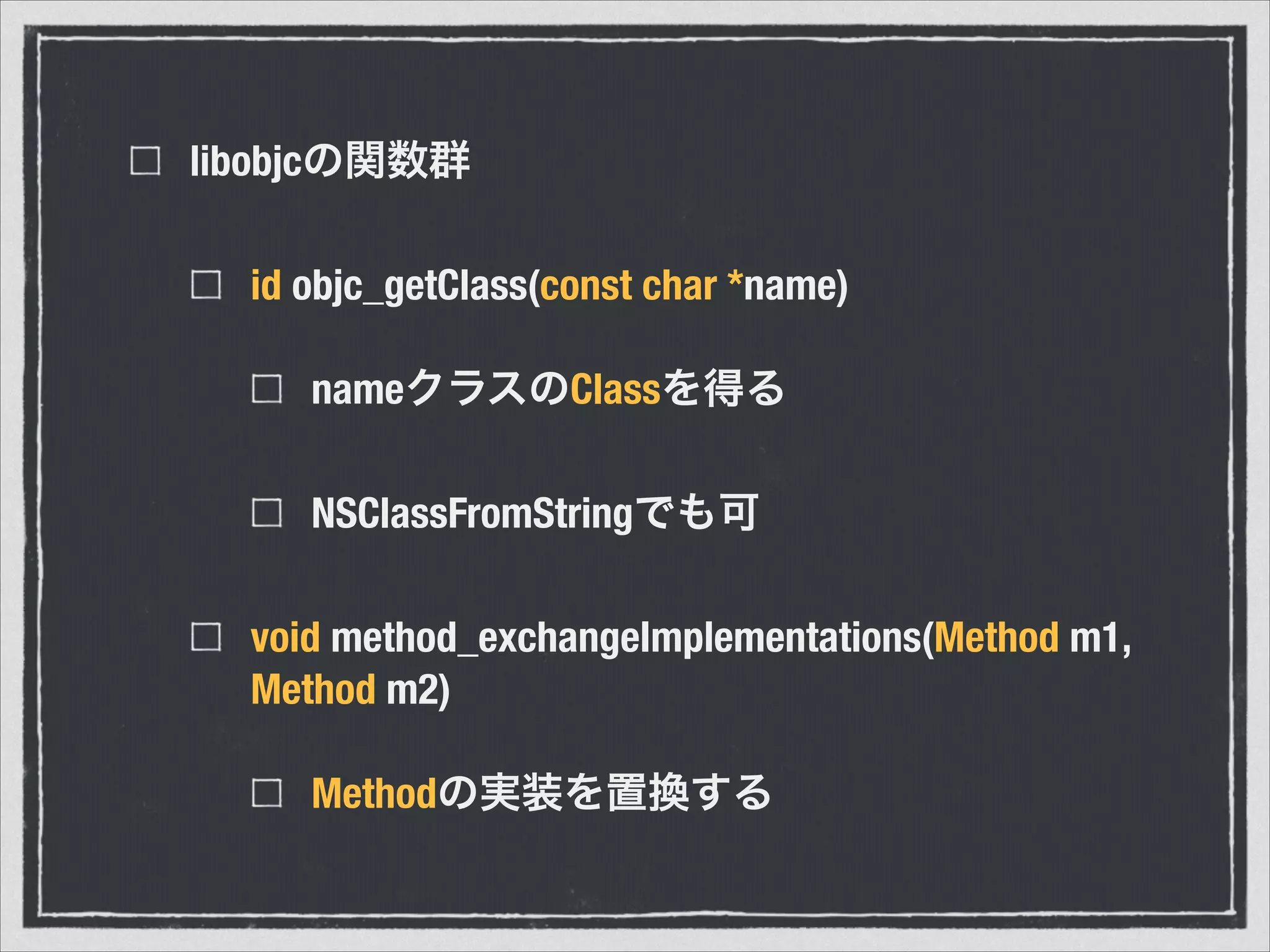 libobjcの関数群
id objc_getClass(const char *name)
nameクラスのClassを得る
NSClassFromStringでも可
void method_exchangeImplementations(Method m1,
Method m2)
Methodの実装を置換する
 