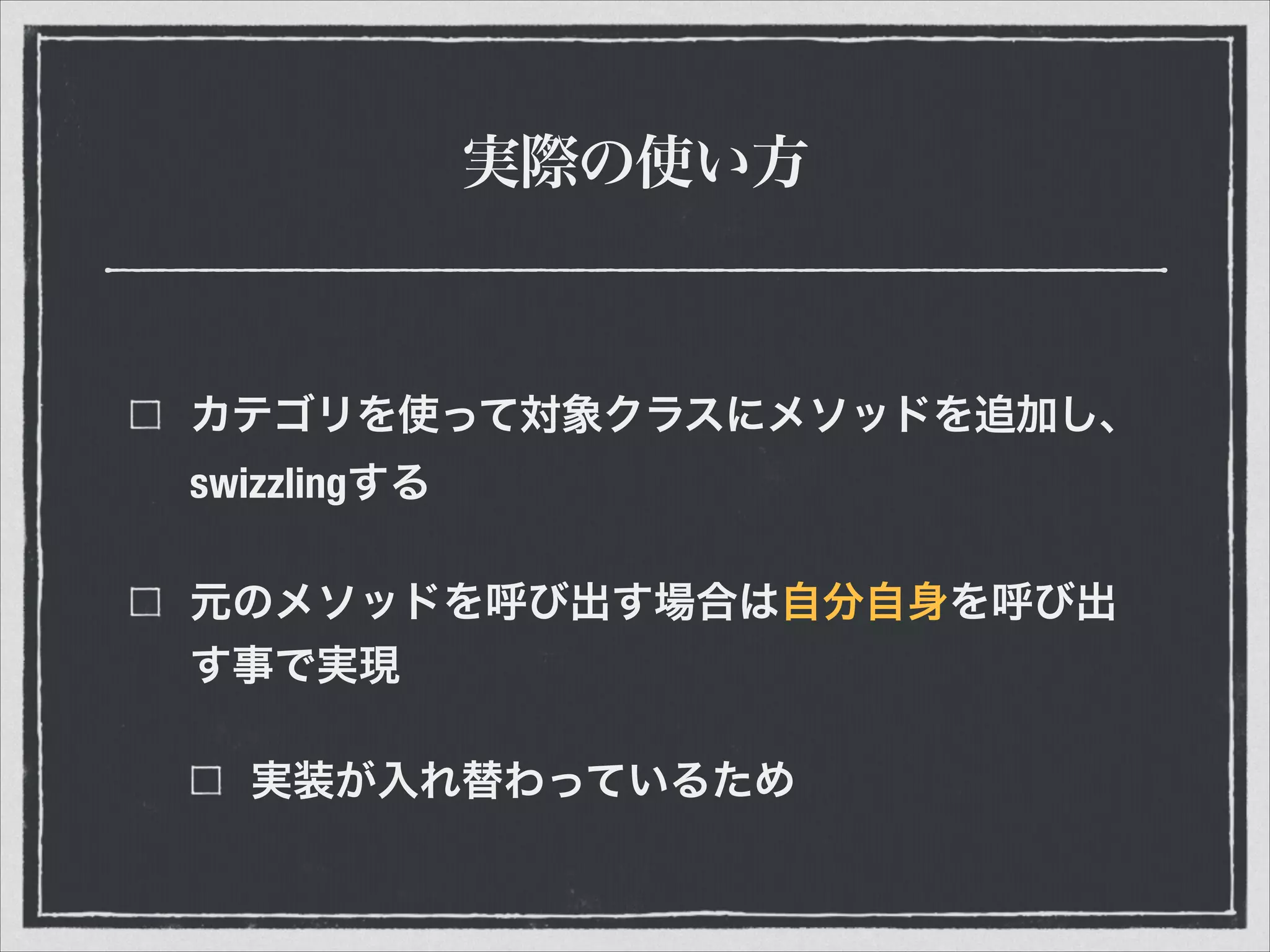 実際の使い方
カテゴリを使って対象クラスにメソッドを追加し、
swizzlingする
元のメソッドを呼び出す場合は自分自身を呼び出
す事で実現
実装が入れ替わっているため
 