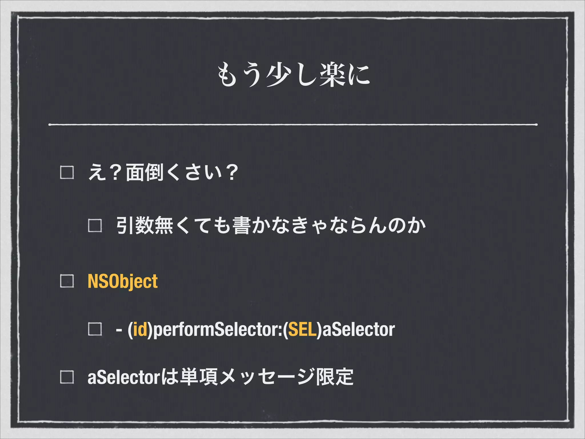 もう少し楽に
え？面倒くさい？
引数無くても書かなきゃならんのか
NSObject
- (id)performSelector:(SEL)aSelector
aSelectorは単項メッセージ限定
 