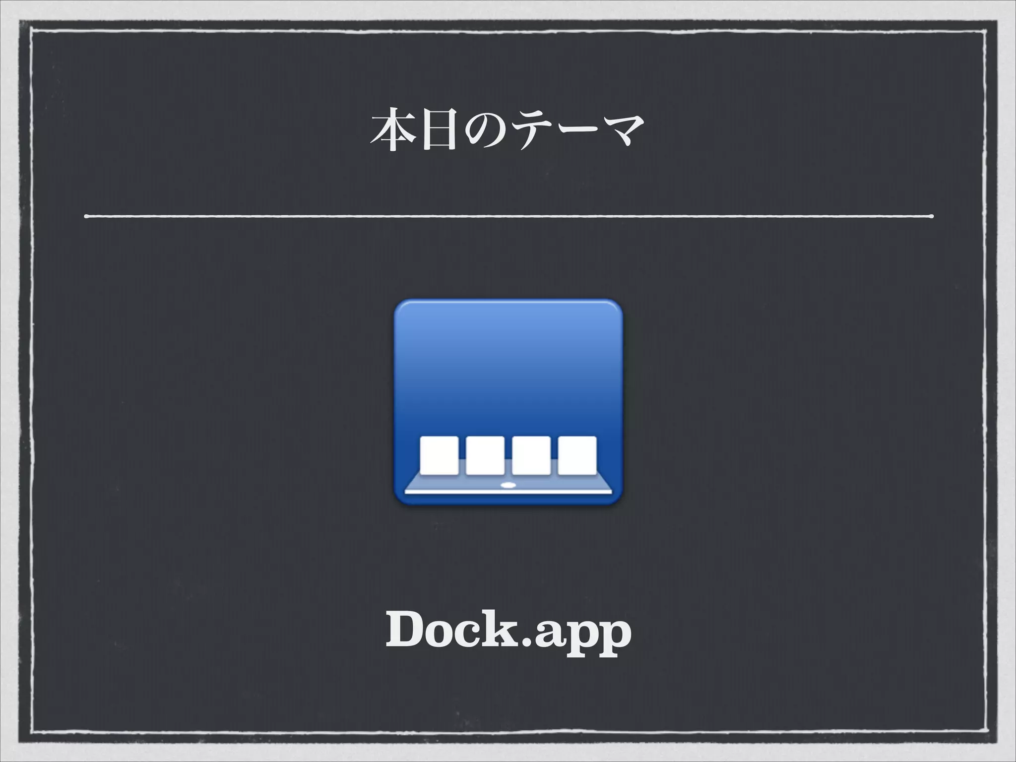 本日のテーマ
Dock.app
 