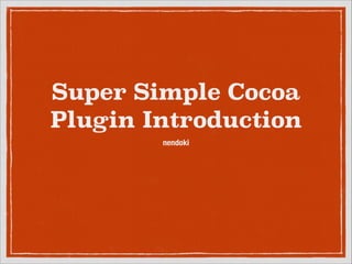 Super Simple Cocoa
Plugin Introduction
nendoki
 
