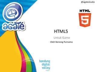 @agatestudio

HTML5
Untuk Game
Oleh Neneng Purnama

 