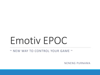 Emotiv EPOC 
~ NEW WAY TO CONTROL YOUR GAME ~ 
NENENG PURNAMA  