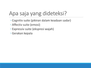 Apa saja yang dideteksi? 
◦Cognitiv suite (pikiran dalam keadaan sadar) 
◦Affectiv suite (emosi) 
◦Expressiv suite (ekspresi wajah) 
◦Gerakan kepala  
