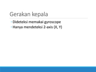 Gerakan kepala 
◦Dideteksi memakai gyroscope 
◦Hanya mendeteksi 2-axis (X, Y)  