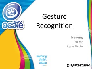 @agatestudio
Gesture
Recognition
Neneng
Knight
Agate Studio
 