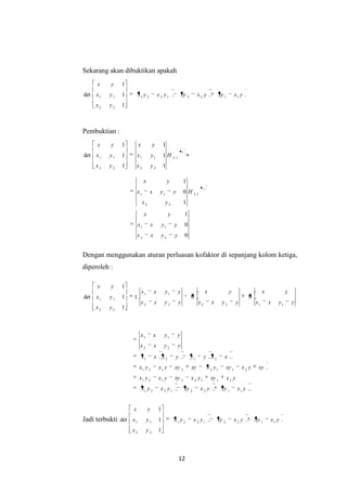 12
Sekarang akan dibuktikan apakah
yxxyyxxyyxyx
yx
yx
yx
11221221
22
11
1
1
1
det
Pembuktian :
1
1,2
22
11
22
11
1
1
1
1
1
1
det H
yx
yx
yx
yx
yx
yx
=
0
0
1
1
0
1
22
11
1
1,3
22
11
yyxx
yyxx
yx
H
yx
yyxx
yx
Dengan menggunakan aturan perluasan kofaktor di sepanjang kolom ketiga,
diperoleh :
yyxx
yx
yyxx
yx
yyxx
yyxx
yx
yx
yx
112222
11
22
11
00.1
1
1
1
det
yxxyyxxyyxyx
yxxyyxxyyxyx
xyyxxyyxxyxyyxyx
xxyyyyxx
yyxx
yyxx
11221221
21122121
21122121
2121
22
11
Jadi terbukti yxxyyxxyyxyx
yx
yx
yx
11221221
22
11
1
1
1
det
 