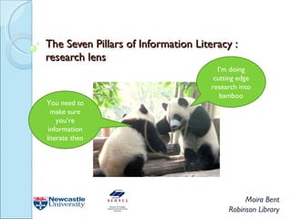 The Seven Pillars of Information Literacy : research lens Moira Bent Robinson Library I’m doing cutting edge research into bamboo You need to make sure you’re information literate then 