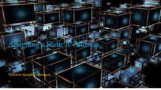 Assigning a Static IP Address
Vincent Joseph L. Nengue
 