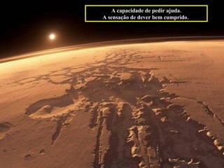 A capacidade de pedir ajuda. A sensação de dever bem cumprido.   