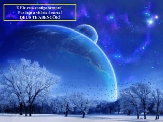 E Ele está contigo sempre!  Por isso a vitória é certa! DEUS TE ABENÇÕE! 