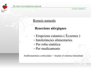 Remeis naturals Erupcions cutanies ( Èczemes ) Intoleràncies alimentaries Per roba sintètica Per medicaments Reaccions alérgiques Antihistamínics corticoides = Anular el sistema inmunitari 