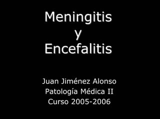 MeningitisMeningitis
yy
EncefalitisEncefalitis
Juan Jiménez Alonso
Patología Médica II
Curso 2005-2006
 
