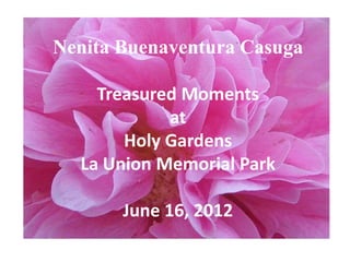 Nenita Buenaventura Casuga

    Treasured Moments
            at
       Holy Gardens
  La Union Memorial Park

       June 16, 2012
 