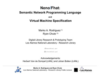Neno / Fhat :  Semantic Network Programming Language  and   Virtual Machine Specification Marko A. Rodriguez  (1) Ryan Chu...