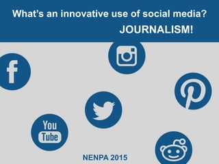 What’s an innovative use of social media?
JOURNALISM!
NENPA 2015
 