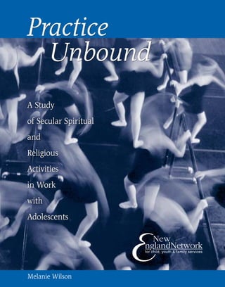 SECULAR RITES OF PASSAGE
Practice
Unbound
Melanie Wilson
A Study
of Secular Spiritual
and
Religious
Activities
in Work
with
Adolescents
A Study
of Secular Spiritual
and
Religious
Activities
in Work
with
Adolescents
Practice
Unbound
 