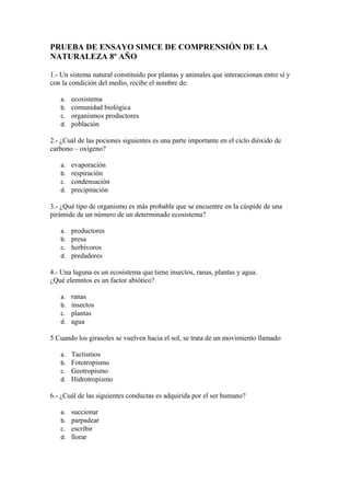 PRUEBA DE ENSAYO SIMCE DE COMPRENSIÓN DE LA
NATURALEZA 8º AÑO
1.- Un sistema natural constituido por plantas y animales qu...