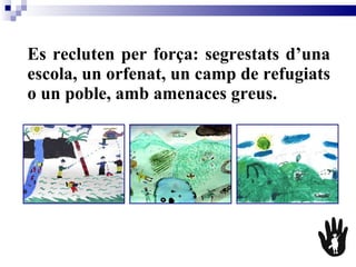 Es recluten per força: segrestats d’una escola, un orfenat, un camp de refugiats o un poble, amb amenaces greus.   