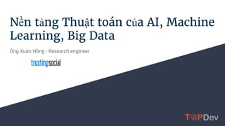 Nền tảng Thuật toán của AI, Machine
Learning, Big Data
Ông Xuân Hồng - Research engineer
 