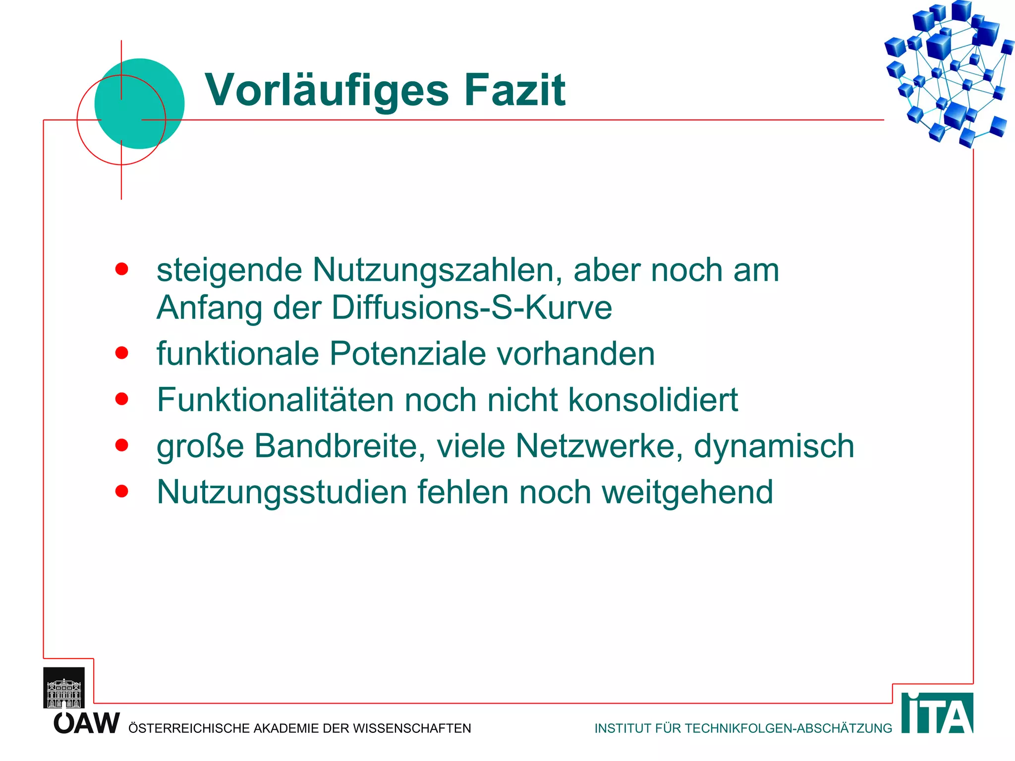 Vorläufiges Fazit steigende Nutzungszahlen, aber noch am Anfang der Diffusions-S-Kurve funktionale Potenziale vorhanden Funktionalitäten noch nicht konsolidiert große Bandbreite, viele Netzwerke, dynamisch Nutzungsstudien fehlen noch weitgehend 