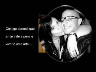 Contigo aprendi que

amar vale a pena e

viver é uma arte…
 