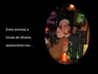 Entre sorrisos e

trocas de olhares,

apaixonamo-nos…
 