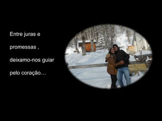 Entre juras e

promessas ,

deixamo-nos guiar

pelo coração…
 