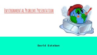 EnvironmentalProblemsPresentation
David Esteban
 
