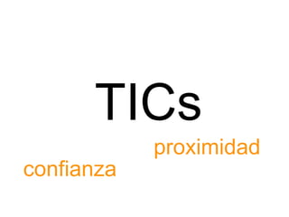 TICs
            proximidad
confianza
 