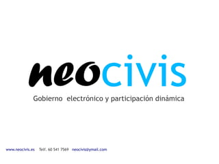 neocivis
              Gobierno electrónico y participación dinámica




www.neocivis.es   Telf. 60 541 7569 neocivis@ymail.com
 
