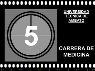 UNIVERSIDAD
                                 TÉCNICA DE
                                  AMBATO




              5             CARRERA DE
                             MEDICINA

>>   0   >>   1   >>   2   >>    3   >>   4   >>
 
