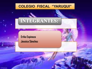 COLEGIO FISCAL “YARUQUI”
Erika Espinoza
Jessica Sánchez
 