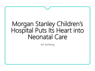 Morgan Stanley Children’s
Hospital Puts Its Heart into
Neonatal Care
Art Samberg
 