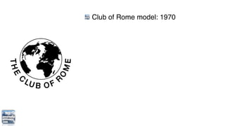 Club of Rome model: 1970
aka Limits to Growth model
Five basic factors:
   population
   agricultural production
 