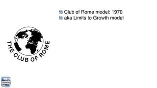Club of Rome model: 1970
aka Limits to Growth model
Five basic factors:
   population
   agricultural production
   natura...