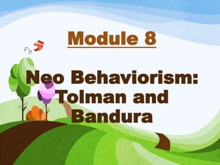 Module 8
Neo Behaviorism:
Tolman and
Bandura
 