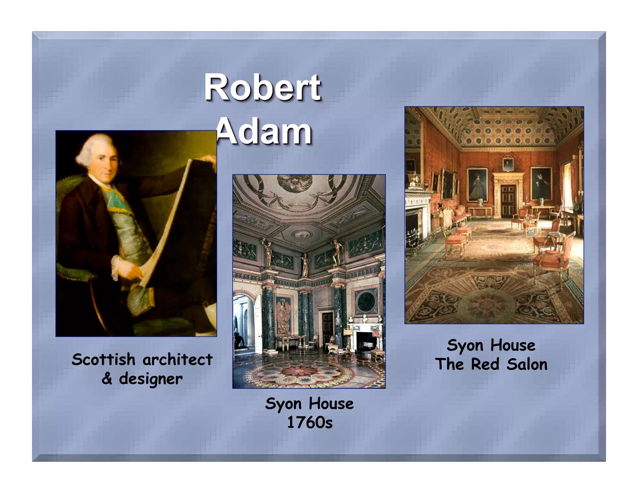 Syon House
Scottish architect                The Red Salon
   & designer
                     Syon House
                       1760s
 