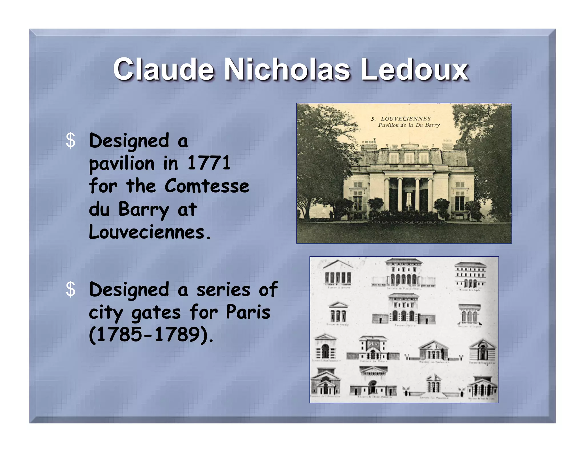 $  Designed a
   pavilion in 1771
   for the Comtesse
   du Barry at
   Louveciennes.


$  Designed a series of
   city gates for Paris
   (1785-1789).
 