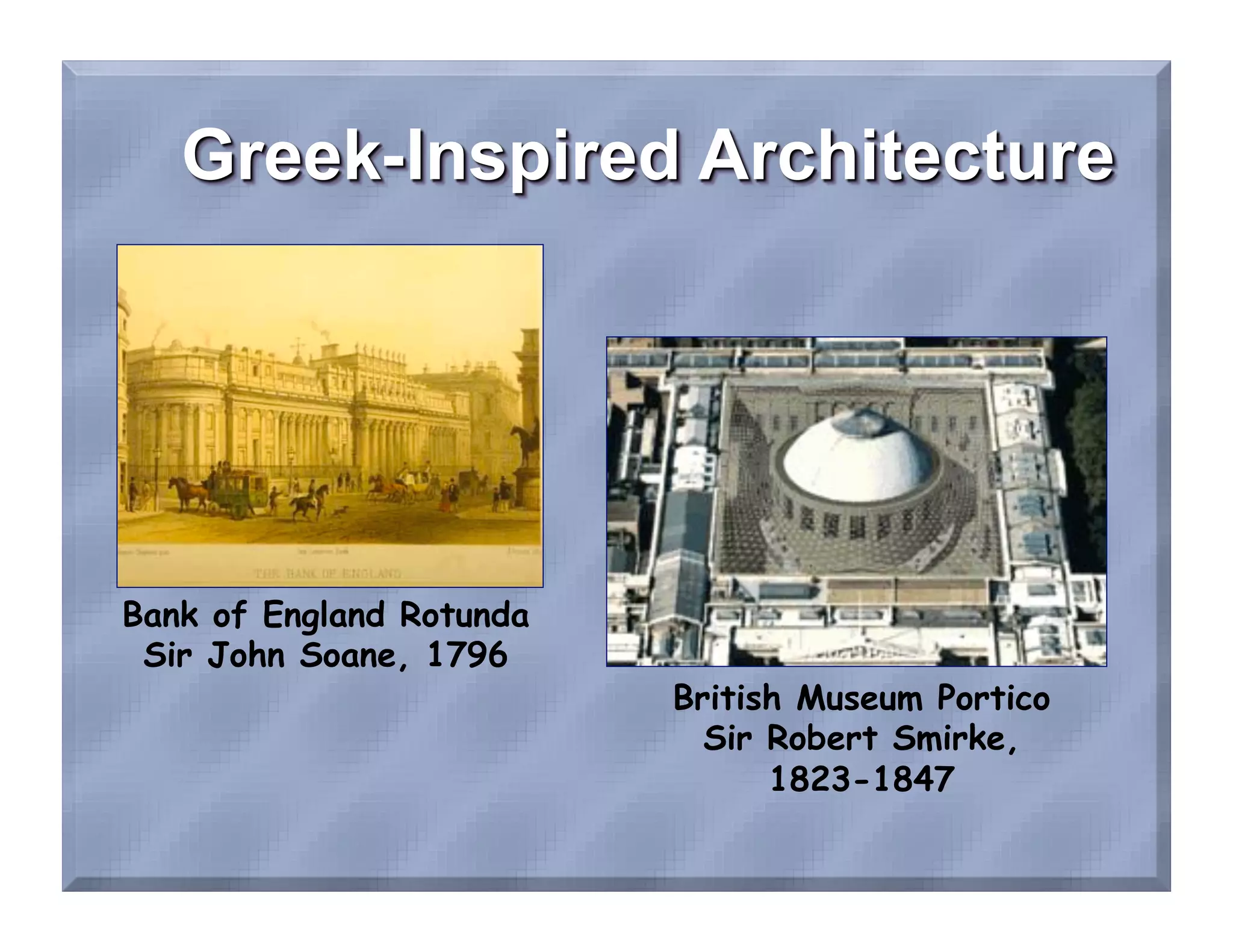 Bank of England Rotunda
 Sir John Soane, 1796
                          British Museum Portico
                            Sir Robert Smirke,
                                1823-1847
 