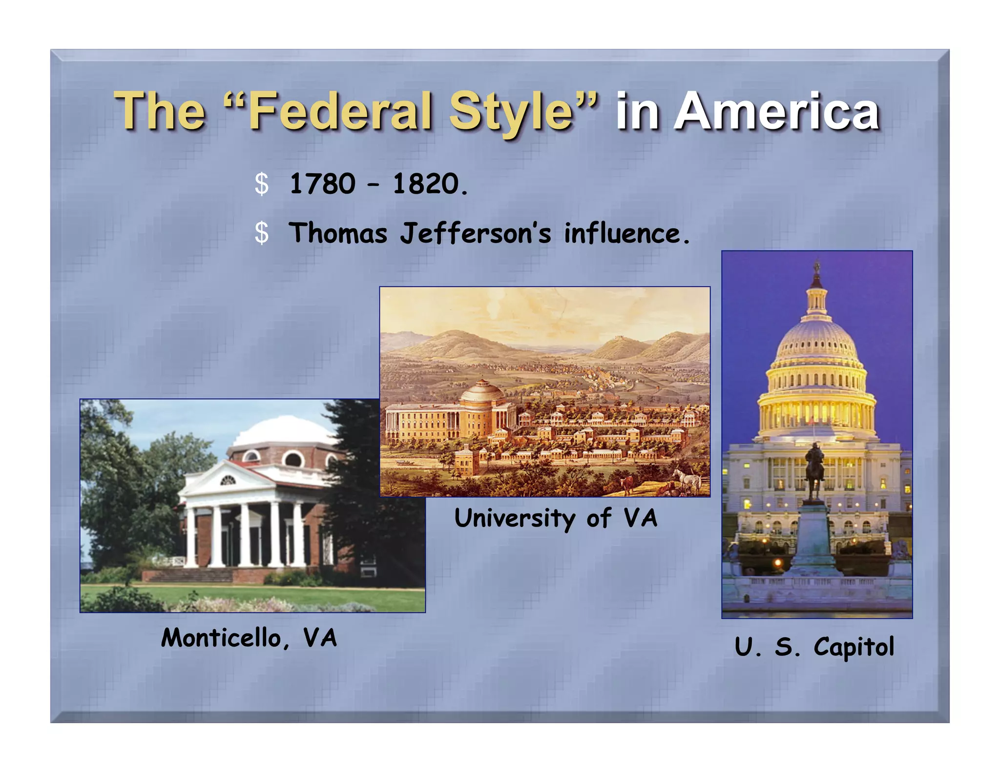$  1780 – 1820.
       $  Thomas Jefferson’s influence.




                     University of VA



Monticello, VA                            U. S. Capitol
 